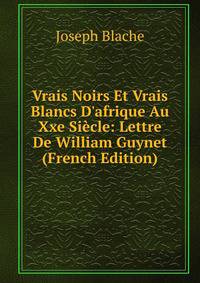 Vrais Noirs Et Vrais Blancs D'afrique Au Xxe Si?cle: Lettre De William Guynet (French Edition)