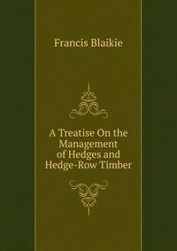 A Treatise On the Management of Hedges and Hedge-Row Timber