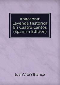Anacaona: Leyenda Historica En Cuatro Cantos (Spanish Edition)