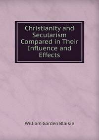 Christianity and Secularism Compared in Their Influence and Effects