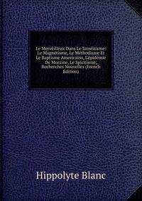 Le Merv?illeux Dans Le Jans?nisme: Le Magn?tisme, Le M?thodisme Et Le Baptisme Americains, L'?pid?mie De Morzine, Le Spiritisme; Recherches Nouvelles (French Edition)