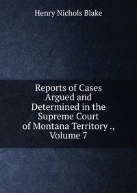 Reports of Cases Argued and Determined in the Supreme Court of Montana Territory ., Volume 7