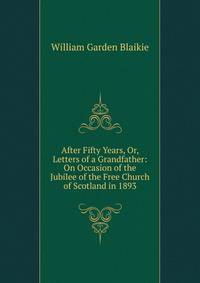 After Fifty Years, Or, Letters of a Grandfather: On Occasion of the Jubilee of the Free Church of Scotland in 1893