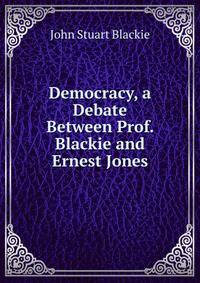 Democracy, a Debate Between Prof. Blackie and Ernest Jones