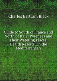 Guide to South of France and North of Italy: Pyrenees and Their Watering Places. Health Resorts On the Mediterranean