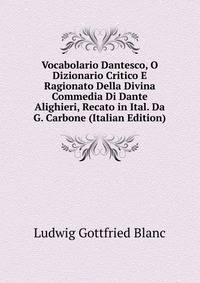 Vocabolario Dantesco, O Dizionario Critico E Ragionato Della Divina Commedia Di Dante Alighieri, Recato in Ital. Da G. Carbone (Italian Edition)