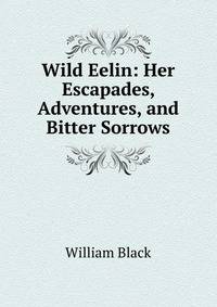 Wild Eelin: Her Escapades, Adventures, and Bitter Sorrows