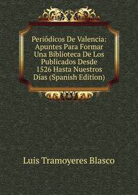 Periodicos De Valencia: Apuntes Para Formar Una Biblioteca De Los Publicados Desde 1526 Hasta Nuestros Dias (Spanish Edition)