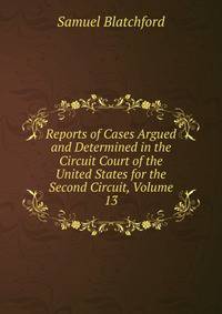 Reports of Cases Argued and Determined in the Circuit Court of the United States for the Second Circuit, Volume 13