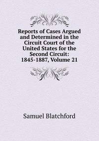 Reports of Cases Argued and Determined in the Circuit Court of the United States for the Second Circuit: 1845-1887, Volume 21