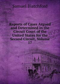 Reports of Cases Argued and Determined in the Circuit Court of the United States for the Second Circuit, Volume 17
