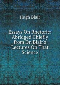 Essays On Rhetoric: Abridged Chiefly from Dr. Blair's Lectures On That Science