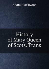 History of Mary Queen of Scots. Trans