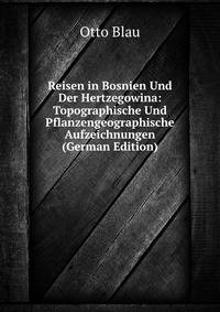 Reisen in Bosnien Und Der Hertzegowina: Topographische Und Pflanzengeographische Aufzeichnungen (German Edition)