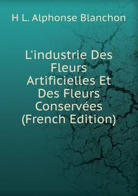 L'industrie Des Fleurs Artificielles Et Des Fleurs Conserv?es (French Edition)