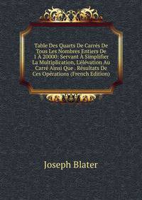 Table Des Quarts De Carr?s De Tous Les Nombres Entiers De 1 ? 20000: Servant ? Simplifier La Multiplication, L'?l?vation Au Carr? Ainsi Que . R?sultats De Ces Op?rations (French Edition)