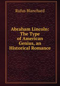 Abraham Lincoln: The Type of American Genius, an Historical Romance
