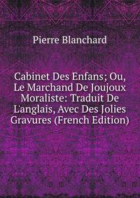 Cabinet Des Enfans; Ou, Le Marchand De Joujoux Moraliste: Traduit De L'anglais, Avec Des Jolies Gravures (French Edition)