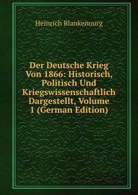 Der Deutsche Krieg Von 1866: Historisch, Politisch Und Kriegswissenschaftlich Dargestellt, Volume 1 (German Edition)