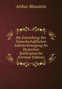 Die Entstehung Der Gewerkschaftlichen Arbeiterbewegung Im Deutschen Sattlergewerbe (German Edition)