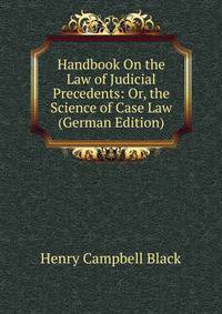Handbook On the Law of Judicial Precedents: Or, the Science of Case Law (German Edition)