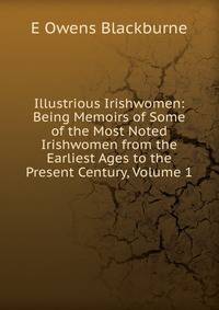 Illustrious Irishwomen: Being Memoirs of Some of the Most Noted Irishwomen from the Earliest Ages to the Present Century, Volume 1