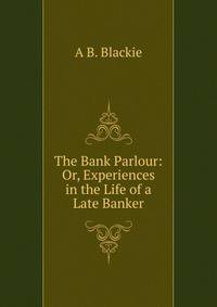 The Bank Parlour: Or, Experiences in the Life of a Late Banker