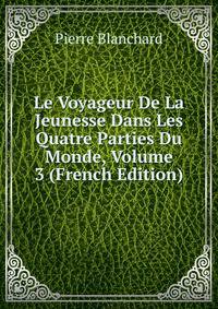 Le Voyageur De La Jeunesse Dans Les Quatre Parties Du Monde, Volume 3 (French Edition)