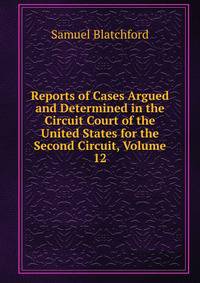 Reports of Cases Argued and Determined in the Circuit Court of the United States for the Second Circuit, Volume 12