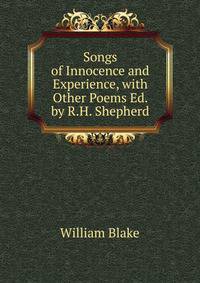 Songs of Innocence and Experience, with Other Poems Ed. by R.H. Shepherd.