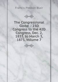 The Congressional Globe .: 23D Congress to the 42D Congress, Dec. 2, 1833, to March 3, 1873, Volume 7