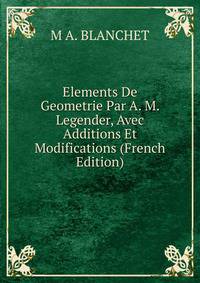 Elements De Geometrie Par A. M. Legender, Avec Additions Et Modifications (French Edition)