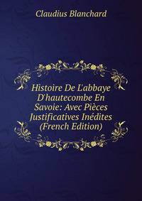 Histoire De L'abbaye D'hautecombe En Savoie: Avec Pi?ces Justificatives In?dites (French Edition)