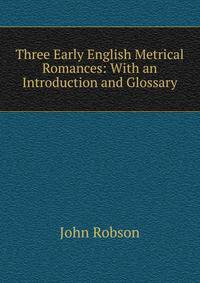 Three Early English Metrical Romances: With an Introduction and Glossary