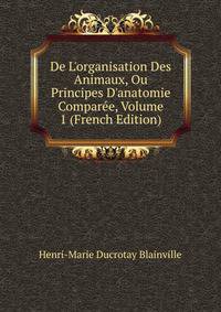 De L'organisation Des Animaux, Ou Principes D'anatomie Compar?e, Volume 1 (French Edition)
