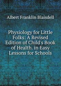 Physiology for Little Folks: A Revised Edition of Child's Book of Health. in Easy Lessons for Schools