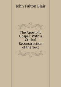 The Apostolic Gospel: With a Critical Reconstruction of the Text