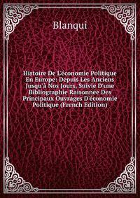 Histoire De L'?conomie Politique En Europe: Depuis Les Anciens Jusqu'? Nos Jours, Suivie D'une Bibliographie Raisonn?e Des Principaux Ouvrages D'?conomie Politique (French Edition)