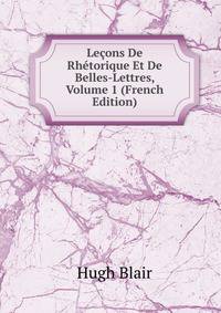 Lecons De Rhetorique Et De Belles-Lettres, Volume 1 (French Edition)