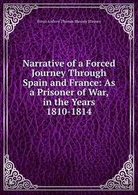 Narrative of a Forced Journey Through Spain and France: As a Prisoner of War, in the Years 1810-1814