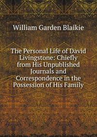 The Personal Life of David Livingstone: Chiefly from His Unpublished Journals and Correspondence in the Possession of His Family