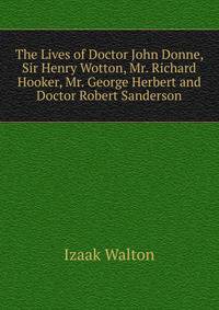 The Lives of Doctor John Donne, Sir Henry Wotton, Mr. Richard Hooker, Mr. George Herbert and Doctor Robert Sanderson