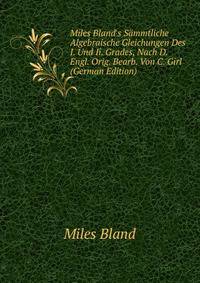 Miles Bland's S?mmtliche Algebraische Gleichungen Des I. Und Ii. Grades, Nach D. Engl. Orig. Bearb. Von C. Girl (German Edition)