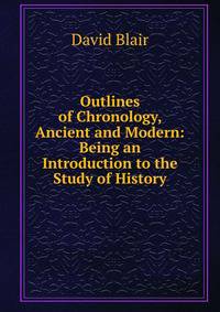 Outlines of Chronology, Ancient and Modern: Being an Introduction to the Study of History