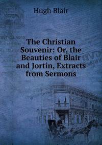 The Christian Souvenir: Or, the Beauties of Blair and Jortin, Extracts from Sermons