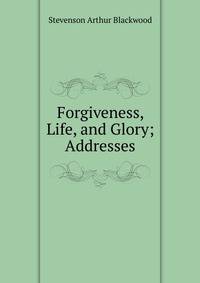 Forgiveness, Life, and Glory; Addresses