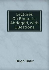 Lectures On Rhetoric: Abridged, with Questions