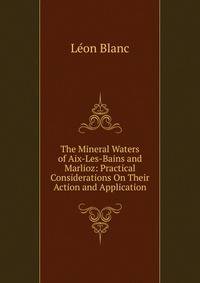The Mineral Waters of Aix-Les-Bains and Marlioz: Practical Considerations On Their Action and Application