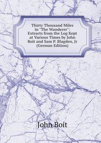 Thirty Thousand Miles in "The Wanderer": Extracts from the Log Kept at Various Times by John Boit and Sam P. Blagden, Jr (German Edition)