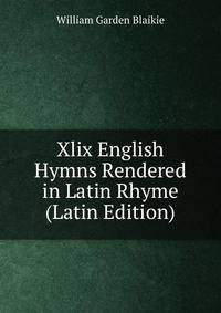 Xlix English Hymns Rendered in Latin Rhyme (Latin Edition)